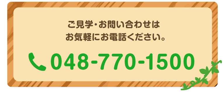 ご見学・お問い合わせはお気軽にお電話ください。048-770-1500